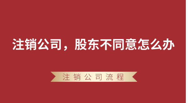 【強制注銷公司】想要注銷公司，股東不同意怎么辦？