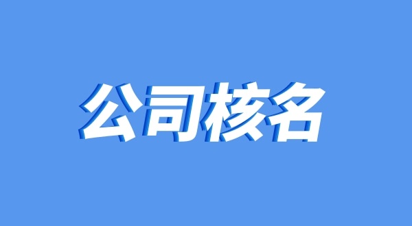 公司名稱有哪些要求（企業(yè)核名怎么操作）