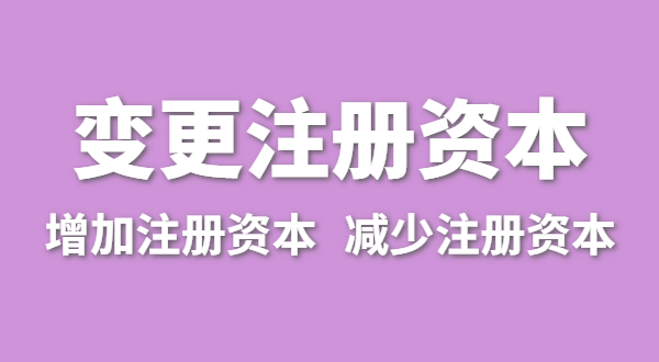 企業(yè)增加注冊資本怎么辦理？公司變更注冊資金流程有哪些