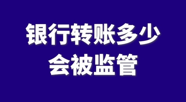 現(xiàn)在公轉(zhuǎn)私、私對(duì)私轉(zhuǎn)賬多少會(huì)被監(jiān)管？如何防止銀行基本戶被監(jiān)管？