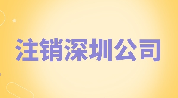 注銷深圳公司怎么辦理？需要什么資料和流程？