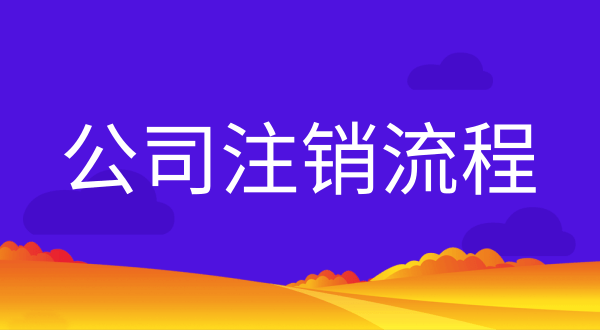 注銷營業(yè)執(zhí)照資料和辦理流程（公司怎么注銷）